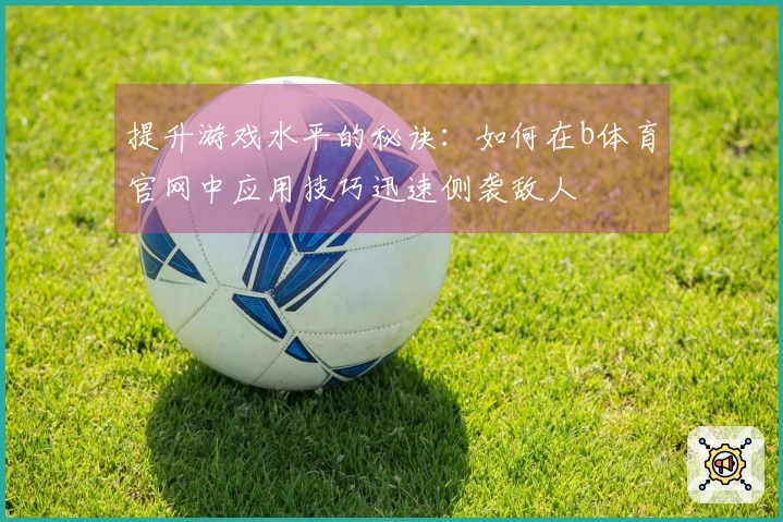 提升游戏水平的秘诀：如何在b体育官网中应用技巧迅速侧袭敌人