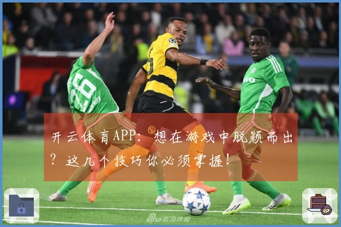 开云体育APP：想在游戏中脱颖而出？这几个技巧你必须掌握！