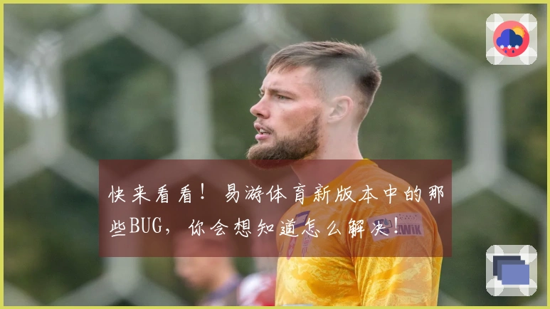 快来看看！易游体育新版本中的那些BUG，你会想知道怎么解决！