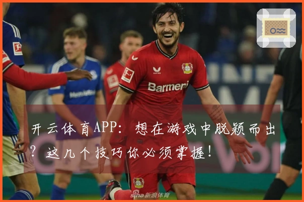 开云体育APP：想在游戏中脱颖而出？这几个技巧你必须掌握！