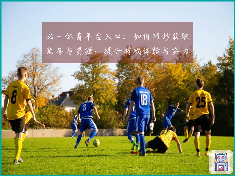 必一体育平台入口：如何巧妙获取装备与资源，提升游戏体验与实力