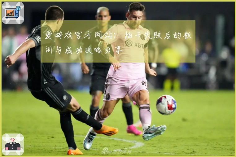 爱游戏官方网站：抽卡失败后的教训与成功攻略分享